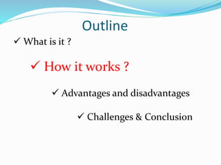 Outline
 What is it ?
 How it works ?
 Advantages and disadvantages
 Challenges & Conclusion
 