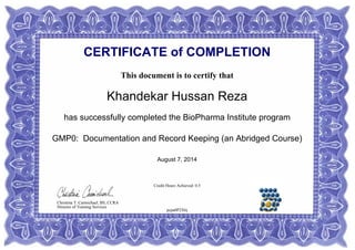 CERTIFICATE of COMPLETION
This document is to certify that
Khandekar Hussan Reza
has successfully completed the BioPharma Institute program
GMP0: Documentation and Record Keeping (an Abridged Course)
August 7, 2014
Credit Hours Achieved: 0.5
pcpa0P2X6j
Christina T. Carmichael, BS, CCRA
Director of Training Services
 