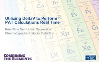 Utilizing DeltaV to Perform
PAT Calculations Real Time
Real-Time Non-Linear Regression
Chromatography Endpoint Detection
 