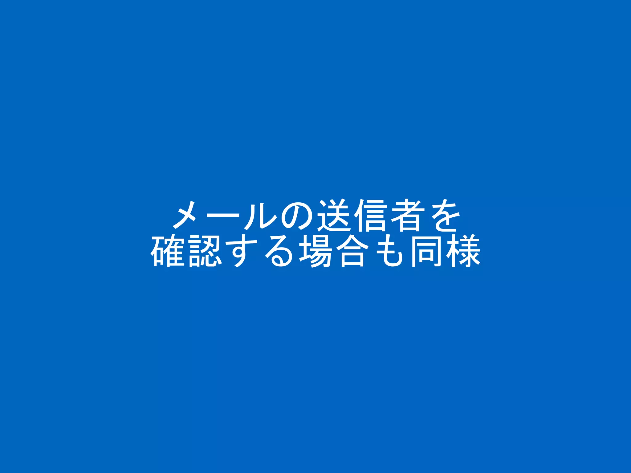 メールの送信者を
確認する場合も同様
 
