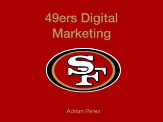 49ers Digital
Marketing
Adrian Perez
 