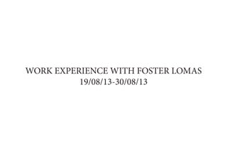 WORK EXPERIENCE WITH FOSTER LOMAS
19/08/13-30/08/13
 