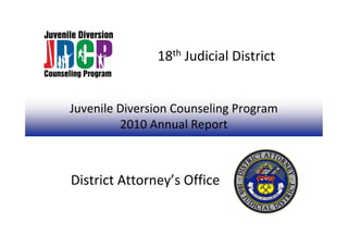 Juvenile Diversion Counseling Program
2010 Annual Report
18th Judicial District
District Attorney’s Office
 