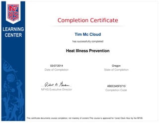 03/07/2014
Date of Completion
Oregon
State of Completion
NFHS Executive Director
AB0C3A5F0710
Completion Code
Completion Certificate
Tim Mc Cloud
has successfully completed
Heat Illness Prevention
This certificate documents course completion, not mastery of content.This course is approved for 1(one) Clock Hour by the NFHS.
 