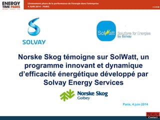 Norske Skog témoigne sur SolWatt, un
programme innovant et dynamique
d’efficacité énergétique développé par
Solvay Energy Services
June 6th, 2013
Paris, 4 juin 2014
 