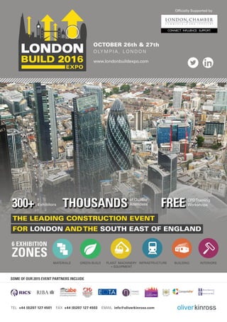www.londonbuildexpo.com
OCTOBER 26th & 27th
O LY M P I A , L O N DO N
SOME OF OUR 2015 EVENT PARTNERS INCLUDE
TEL +44 (0)207 127 4501 FAX +44 (0)207 127 4503 EMAIL info@oliverkinross.com
Officially Supported by
THOUSANDS300+ CPDTraining
WorkshopsFREEof Quality
AttendeesExhibitors
6 EXHIBITION
ZONES
 