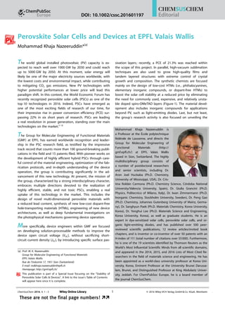 Perovskite Solar Cells and Devices at EPFL Valais Wallis
Mohammad Khaja Nazeeruddin*[a]
The world global installed photovoltaic (PV) capacity is ex-
pected to reach well over 1000 GW by 2030 and could reach
up to 5000 GW by 2050. At this moment, solar energy will
likely be one of the major electricity sources worldwide, with
the lowest costs and environmental impact, while contributing
to mitigating CO2 gas emissions. New PV technologies with
higher potential performances at lower price will lead this
paradigm shift. In this context, the World Economic Forum has
recently recognized perovskite solar cells (PSCs) as one of the
top 10 technologies in 2016. Indeed, PSCs have emerged as
one of the most exciting fields of research of our time, for
their impressive rise in power conversion efficiency (PCE) sur-
passing 22% in six short years of research. PSCs are leading
a real revolution in power generation, standing over the main
technologies on the market.[1–3]
The Group for Molecular Engineering of Functional Materials
(GMF) at EPFL has earned worldwide recognition and leader-
ship in the PSC research field, as testified by the impressive
track record that counts more than 100 ground-breaking publi-
cations in the field and 15 patents filed. With pioneer works on
the development of highly efficient hybrid PSCs through care-
ful control of the material engineering, optimization of the fab-
rication protocols, and in-depth understanding of the device
operation, the group is contributing significantly in the ad-
vancement of this new technology. At present, the mission of
the group, characterized by a strong interdisciplinary character,
embraces multiple directions devoted to the realization of
highly efficient, stable, and not toxic PSCs, enabling a real
uptake of this technology in the market. This includes the
design of novel multi-dimensional perovskite materials with
a reduced lead content, synthesis of new low-cost dopant-free
hole-transporting materials (HTMs), engineering of new device
architectures, as well as deep fundamental investigations on
the photophysical mechanisms governing device operation.
More specifically, device engineers within GMF are focused
on developing solution-processable methods to improve the
device open circuit voltage (VOC), without sacrificing short-
circuit current density (JSC), by introducing specific surface pas-
sivation layers; recently, a PCE of 21.3% was reached within
the scope of this project. In parallel, high-vacuum sublimation
techniques are also used to grow high-quality films and
tandem layered structures with extreme control of crystal
growth and composition. The synthetic chemists are focused
mainly on the design of low-cost HTMs (i.e., phthalocyanines,
elementary inorganic compounds, or dopant-free HTMs) to
boost the solar cell stability at a reduced price by eliminating
the need for commonly used, expensive, and relatively unsta-
ble doped spiro-OMeTAD layers (Figure 1). The material devel-
opment also includes inorganic compounds for applications
beyond PV, such as light-emitting diodes. Last, but not least,
the group’s research activity is also focused on unveiling the
Mohammad Khaja Nazeeruddin is
a Professor at the École polytechnique
fØdØrale de Lausanne, and directs the
Group for Molecular Engineering of
Functional Materials (http://
gmf.epfl.ch/) at EPFL Valais Wallis
based in Sion, Switzerland. The highly
multidisciplinary group consists of
a number of postdoctoral researchers
and senior scientists, including Dr.
Aron Joel Huckaba (Ph.D. Chemistry,
University of Mississippi, USA), Dr. Cris-
tina Roldµn Carmona (Ph.D. Chemistry Science, Córdoba National
University/Valencia University, Spain), Dr. Giulia Grancini (Ph.D.
Physics, Politecnico of Milano, Italy), Dr. Iwan Zimmermann (Ph.D.
Inorganic Chemistry, Stockholm University, Sweden), Dr. Peng Gao
(Ph.D. Chemistry, Johannes Gutenberg University of Mainz, Germa-
ny), Dr. Sanghyun Paek (Ph.D. Materials Chemistry, Korea University,
Korea), Dr. Yonghui Lee (Ph.D. Materials Science and Engineering,
Korea University, Korea), as well as graduate students. He is an
expert in dye-sensitized solar cells, perovskite solar cells, and or-
ganic light-emitting diodes, and has published over 500 peer-
reviewed scientific publications, 12 review articles/invited book
chapters, and is inventor or co-inventor of over 50 patents with an
H-index of 111 (total number of citations over 55000). Furthermore,
he is one of the 19 scientists identified by Thomson Reuters as the
World’s Most Influential Scientific Minds from all scientific domains,
and appeared in the 2014, 2015, and 2016 Lists of Most Cited Re-
searchers in the field of materials science and engineering. He has
been appointed as a world-class university professor at Korea Uni-
versity, Korea, Eminent Professor at the University Brunei Darussa-
lam, Brunei, and Distinguished Professor at King Abdulaziz Univer-
sity, Jeddah. For ChemPubSoc Europe, he is a board member of
the journal ChemSusChem.
[a] Prof. M. K. Nazeeruddin
Group for Molecular Engineering of Functional Materials
EPFL Valais Wallis
Rue de l’Industrie 17, 1951 Sion (Switzerland)
E-mail: mdkhaja.nazeeruddin@epfl.ch
Homepage: http://gmf.epfl.ch/
This publication is part of a Special Issue focusing on the “Stability of
Perovskite Solar Cells & Devices”. A link to the issue’s Table of Contents
will appear here once it is complete.
ChemSusChem 2016, 9, 1 – 3  2016 Wiley-VCH Verlag GmbH  Co. KGaA, Weinheim1 
These are not the final page numbers! ÞÞThese are not the final page numbers! ÞÞ
EditorialDOI: 10.1002/cssc.201601197
 