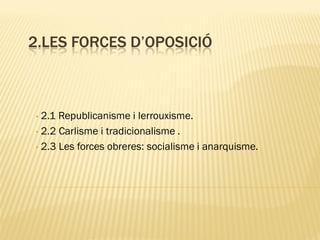 2.LES FORCES D’OPOSICIÓ



• 2.1 Republicanisme i lerrouxisme.
• 2.2 Carlisme i tradicionalisme .

• 2.3 Les forces obreres: socialisme i anarquisme.
 