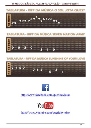 79
49 MÚSICAS FÁCEIS CIFRADAS PARA VIOLÃO – Damiro Lucchesi
http://www.facebook.com/queridoviolao
http://www.youtube.com/queridoviolao
 