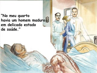“No meu quarto
havia um homem maduro,
em delicado estado
de saúde.”
 
