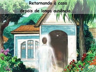 Retornando à casa
depois de longa ausência...
 