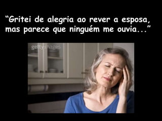 “Gritei de alegria ao rever a esposa,
mas parece que ninguém me ouvia...”
 
