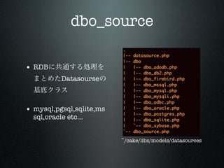 dbo_source

• RDB
           Datasourse



• mysql,pgsql,sqlite,ms
  sql,oracle etc...


                          ~/cake/libs/models/datasources
 