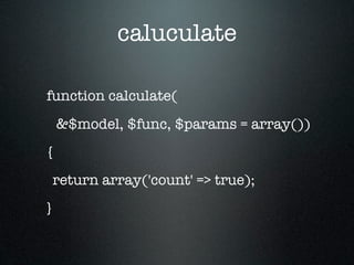 caluculate

	 function calculate(
     &$model, $func, $params = array())
	{
  return array('count' => true);
 }
 