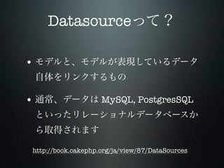 Datasource

•


•                   MySQL, PostgresSQL




http://book.cakephp.org/ja/view/87/DataSources
 