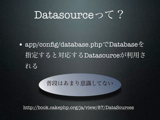 Datasource

• app/conﬁg/database.php Database
                          Datasource




 http://book.cakephp.org/ja/view/87/DataSources
 