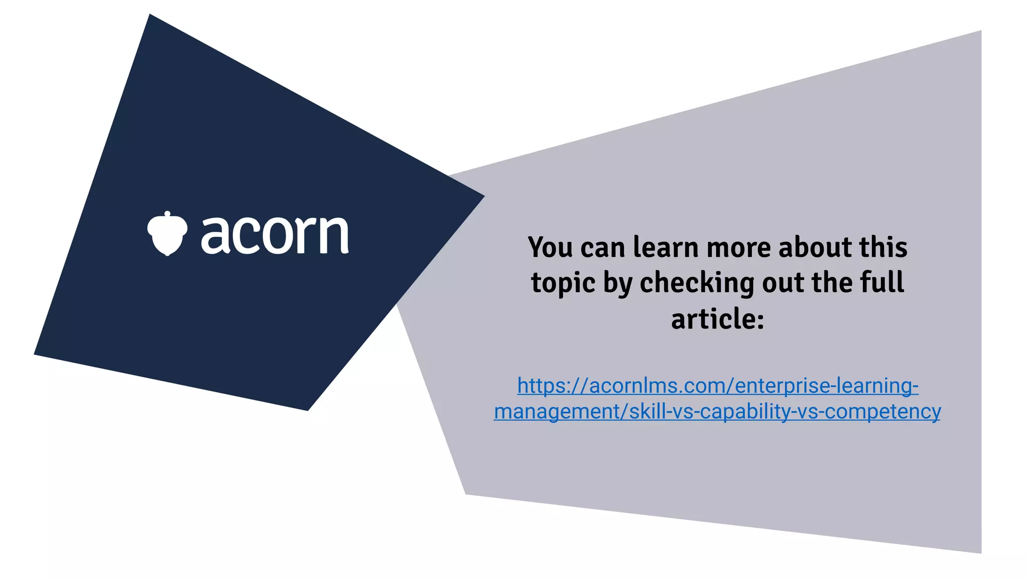 You can learn more about this
topic by checking out the full
article:
https://acornlms.com/enterprise-learning-
management/skill-vs-capability-vs-competency
 