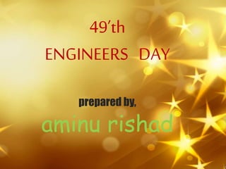49’th
ENGINEERS DAY
prepared by,
aminu rishad
 