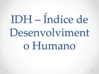 IDH – Índice de
Desenvolviment
o Humano
 