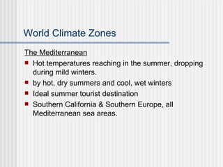 World Climate Zones The Mediterranean Hot temperatures reaching in the summer, dropping during mild winters. by hot, dry summers and cool, wet winters  Ideal summer tourist destination Southern California & Southern Europe, all Mediterranean sea areas. 