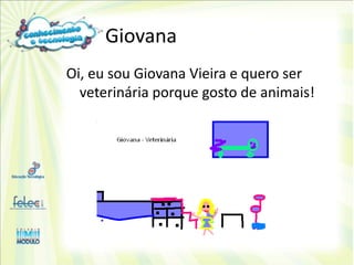 Giovana
Oi, eu sou Giovana Vieira e quero ser
  veterinária porque gosto de animais!
 