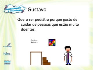 Gustavo
Quero ser pediátra porque gosto de
 cuidar de pessoas que estão muito
 doentes.
 