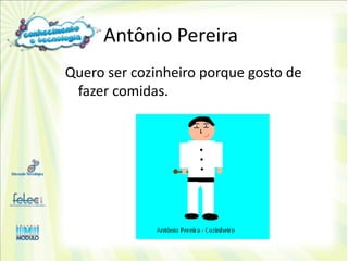 Antônio Pereira
Quero ser cozinheiro porque gosto de
 fazer comidas.
 