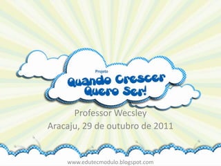Professor Wecsley
Aracaju, 29 de outubro de 2011


    www.edutecmodulo.blogspot.com
 