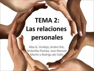 TEMA 2:
Las relaciones
personales
Alba G. Verdejo, Andrei Rat,
Andzelika Pastwa, Jose Manuel
Martín y Rodrigo del Valle
 