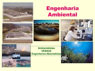 Engenharia
Ambiental
Ambientalistas
VERSUS
Engenheiros Abientalistas
 