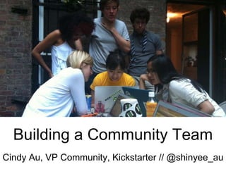 Building a Community Team
Cindy Au, VP Community, Kickstarter // @shinyee_au
 