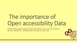The importance of
Open accessibility Data
HOW OPEN DATA CAN BE USED TO MAKE THE LIFE OF PEOPLE
WITH A MENTAL / COGNITIVE DISABILITY BETTER
 