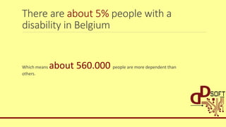 There are about 5% people with a
disability in Belgium
Which means about 560.000 people are more dependent than
others.
 