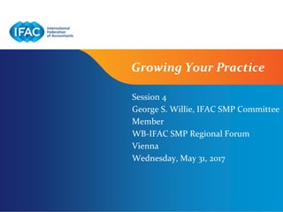 Page 1 | Confidential and Proprietary Information
Growing Your Practice
Session 4
George S. Willie, IFAC SMP Committee
Member
WB-IFAC SMP Regional Forum
Vienna
Wednesday, May 31, 2017
 