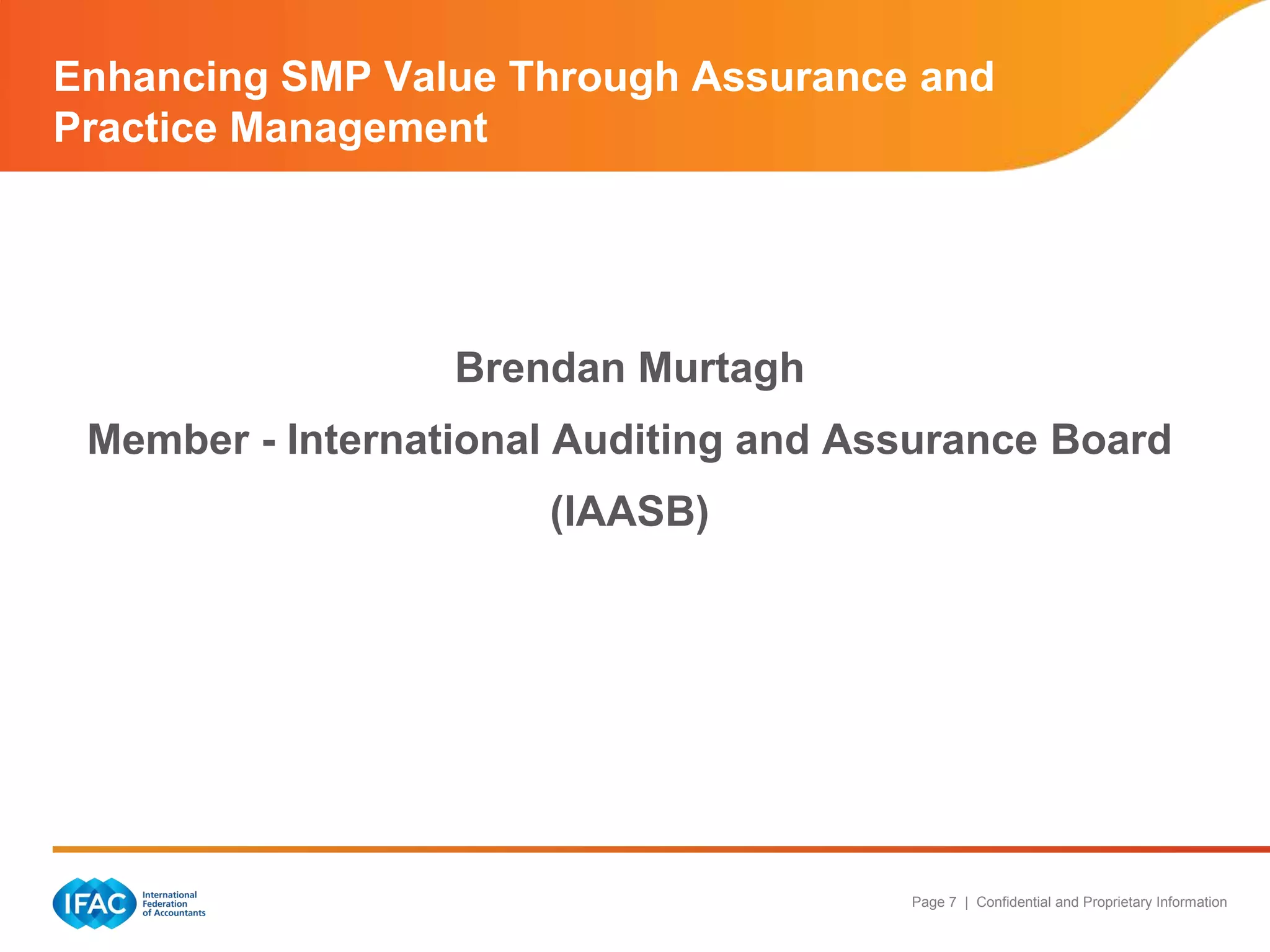Page 7 | Confidential and Proprietary Information
Brendan Murtagh
Member - International Auditing and Assurance Board
(IAASB)
Enhancing SMP Value Through Assurance and
Practice Management
 