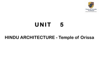 UNIT 5
HINDU ARCHITECTURE - Temple of Orissa
 