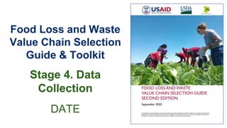 Food Loss and Waste
Value Chain Selection
Guide & Toolkit
Stage 4. Data
Collection
DATE
 