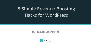 8 Simple Revenue Boosting
Hacks for WordPress
by: David Vogelpohl
 
