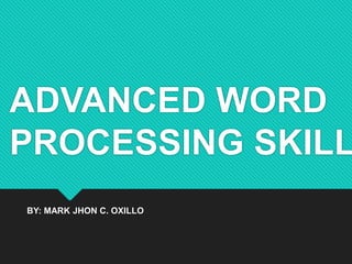 ADVANCED WORD
PROCESSING SKILL
BY: MARK JHON C. OXILLO
 