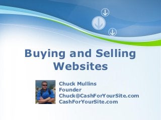 Buying and Selling
    Websites
     Chuck Mullins
     Founder
     Chuck@CashForYourSite.com
     CashForYourSite.com
 