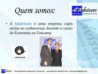 Quem somos: A  4Advisors  é uma empresa cujos sócios se conheceram durante o curso de Economia na Unicamp 