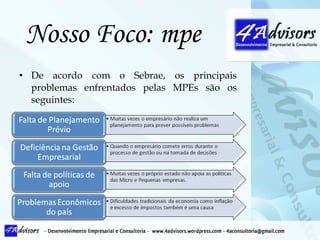 Nosso Foco: mpe De acordo com o Sebrae, os principais problemas enfrentados pelas MPEs são os seguintes: 
