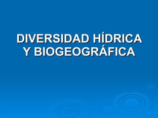 DIVERSIDAD HÍDRICA Y BIOGEOGRÁFICA 