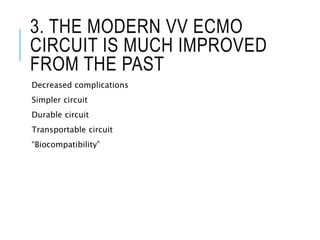 3. THE MODERN VV ECMO
CIRCUIT IS MUCH IMPROVED
FROM THE PAST
Decreased complications
Simpler circuit
Durable circuit
Transportable circuit
“Biocompatibility”
 