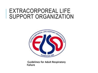 EXTRACORPOREAL LIFE
SUPPORT ORGANIZATION
Guidelines for Adult Respiratory
Failure
 