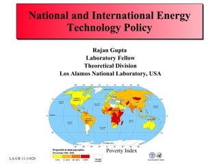 National and International Energy Technology Policy Rajan Gupta  Laboratory Fellow Theoretical Division Los Alamos National Laboratory, USA LA-UR 11-11820 Poverty Index 