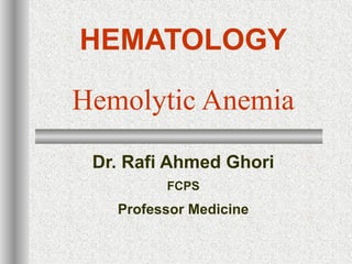 HEMATOLOGY
Hemolytic Anemia
Dr. Rafi Ahmed Ghori
FCPS
Professor Medicine
 
