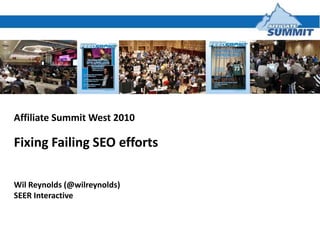 Affiliate Summit West 2010 Fixing Failing SEO efforts Wil Reynolds (@wilreynolds) SEER Interactive 