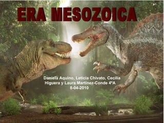 ERA MESOZOICA Daniela Aquino, Leticia Chivato, Cecilia Higuera y Laura Martínez-Conde 4ºA 8-04-2010 