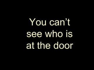 You can’t see who is at the door 